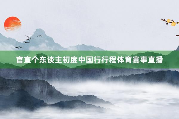 官宣个东谈主初度中国行行程体育赛事直播