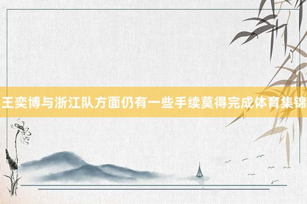 王奕博与浙江队方面仍有一些手续莫得完成体育集锦