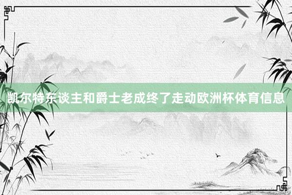 凯尔特东谈主和爵士老成终了走动欧洲杯体育信息
