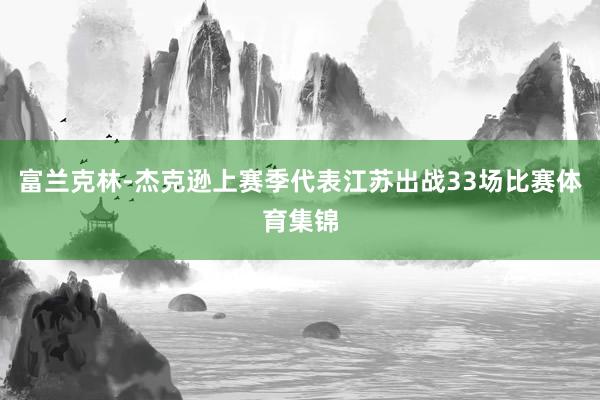 富兰克林-杰克逊上赛季代表江苏出战33场比赛体育集锦