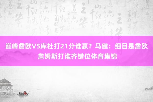 巅峰詹欧VS库杜打21分谁赢？马健：细目是詹欧 詹姆斯打谁齐错位体育集锦