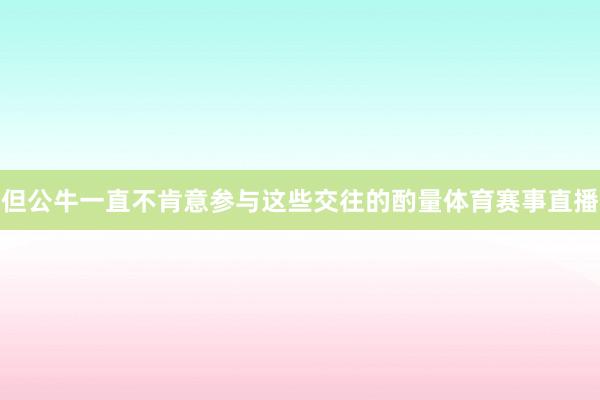但公牛一直不肯意参与这些交往的酌量体育赛事直播