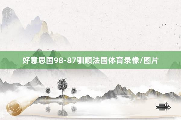 好意思国98-87驯顺法国体育录像/图片