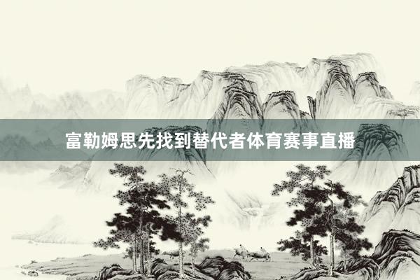 富勒姆思先找到替代者体育赛事直播