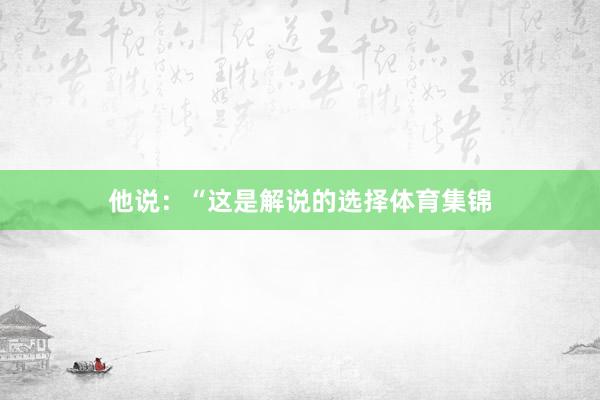 他说：“这是解说的选择体育集锦
