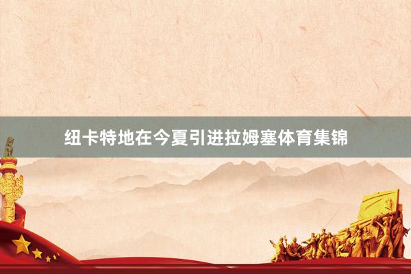纽卡特地在今夏引进拉姆塞体育集锦