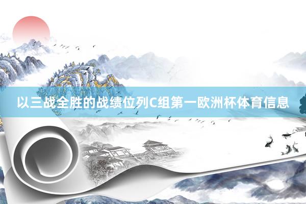 以三战全胜的战绩位列C组第一欧洲杯体育信息