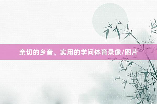 亲切的乡音、实用的学问体育录像/图片