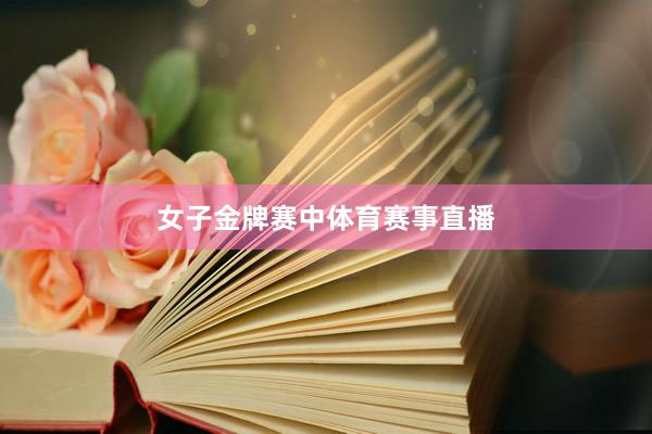 女子金牌赛中体育赛事直播