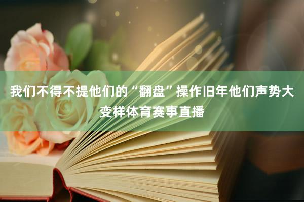 我们不得不提他们的“翻盘”操作旧年他们声势大变样体育赛事直播
