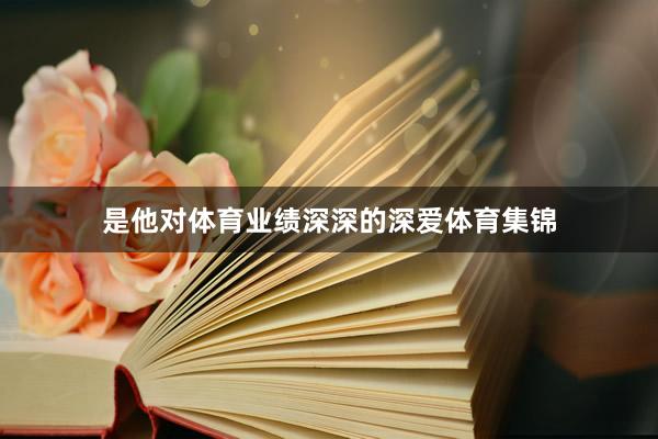 是他对体育业绩深深的深爱体育集锦