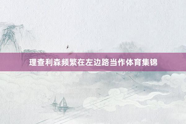 理查利森频繁在左边路当作体育集锦