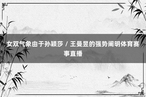 女双气象由于孙颖莎 / 王曼昱的强势阐明体育赛事直播