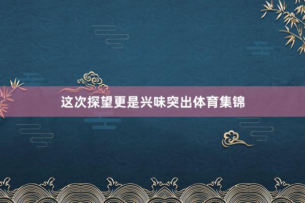 这次探望更是兴味突出体育集锦