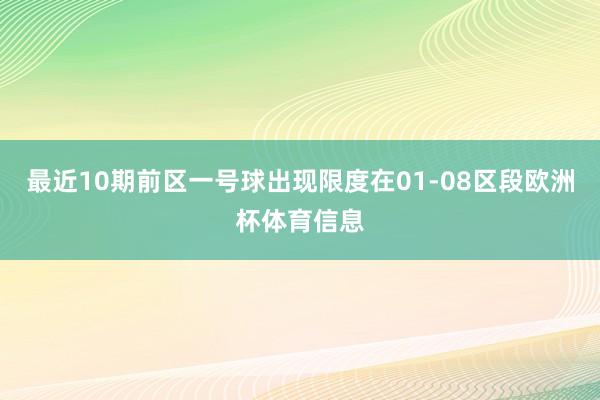 最近10期前区一号球出现限度在01-08区段欧洲杯体育信息