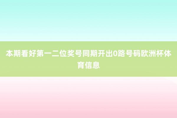 本期看好第一二位奖号同期开出0路号码欧洲杯体育信息