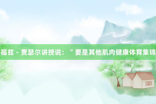 福兹 - 贾瑟尔讲授说：＂要是其他肌肉健康体育集锦
