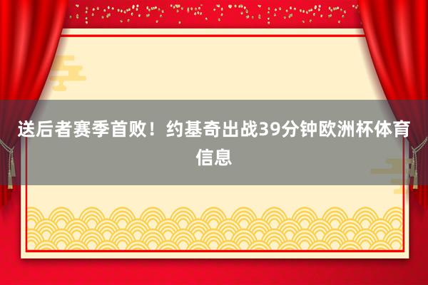 送后者赛季首败！约基奇出战39分钟欧洲杯体育信息