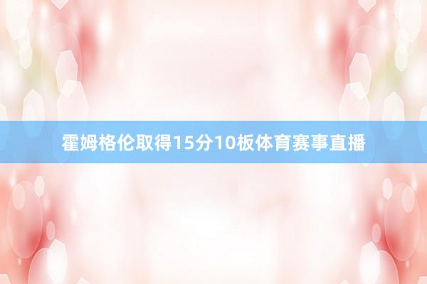 霍姆格伦取得15分10板体育赛事直播
