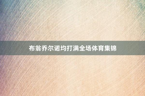 布翁乔尔诺均打满全场体育集锦