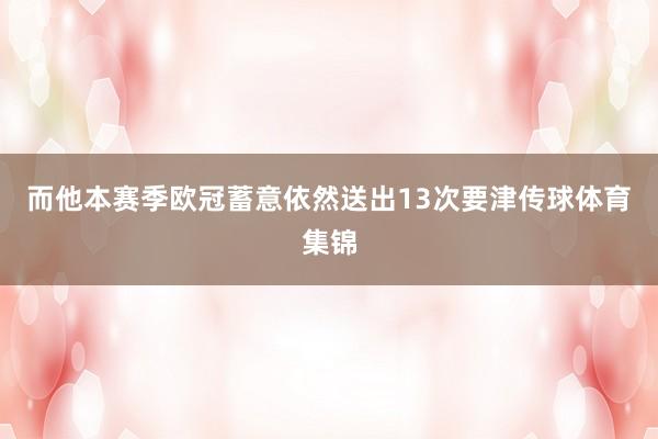 而他本赛季欧冠蓄意依然送出13次要津传球体育集锦