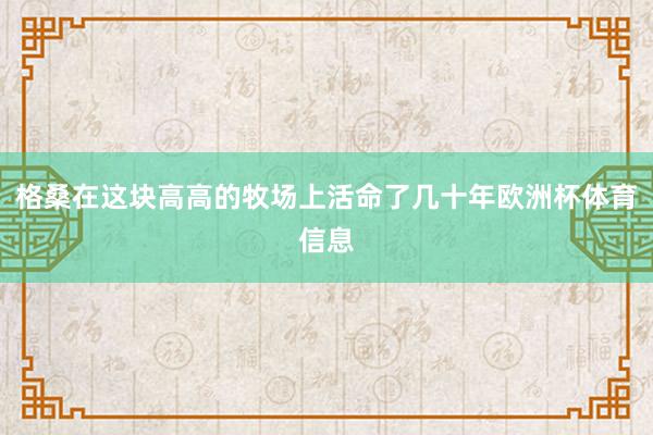 格桑在这块高高的牧场上活命了几十年欧洲杯体育信息