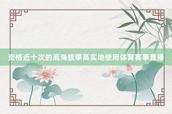 资格近十次的高海拔攀高实地使用体育赛事直播