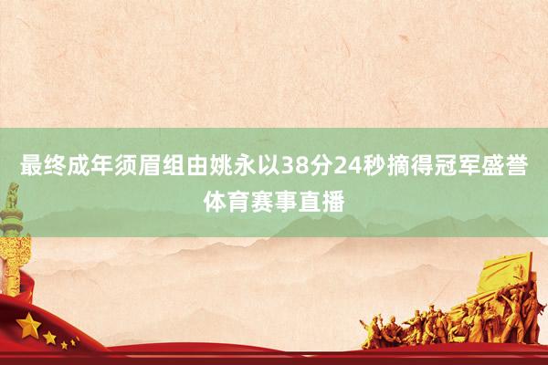 最终成年须眉组由姚永以38分24秒摘得冠军盛誉体育赛事直播