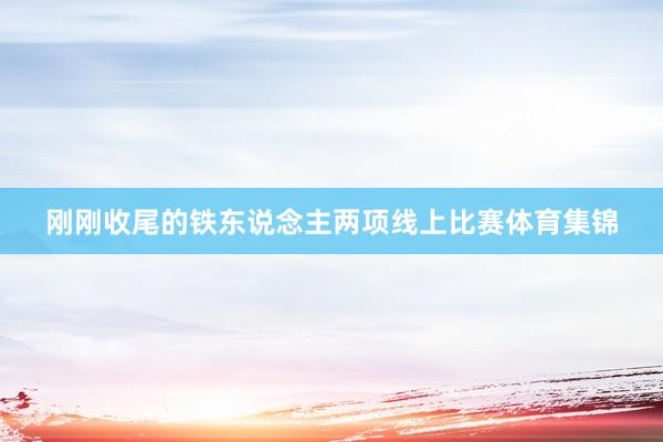 刚刚收尾的铁东说念主两项线上比赛体育集锦
