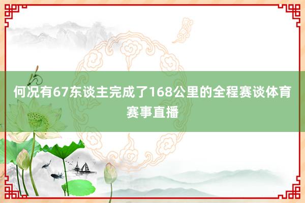 何况有67东谈主完成了168公里的全程赛谈体育赛事直播