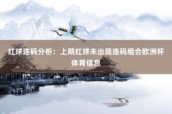 红球连码分析：　　上期红球未出现连码组合欧洲杯体育信息