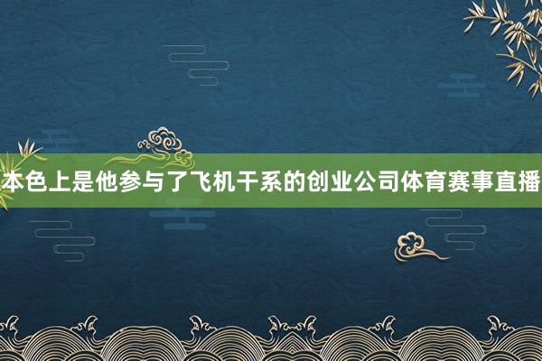 本色上是他参与了飞机干系的创业公司体育赛事直播