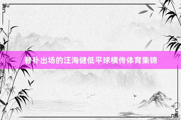 替补出场的汪海健低平球横传体育集锦