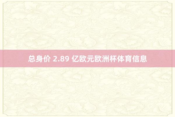 总身价 2.89 亿欧元欧洲杯体育信息