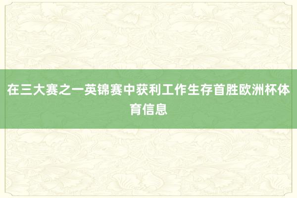 在三大赛之一英锦赛中获利工作生存首胜欧洲杯体育信息