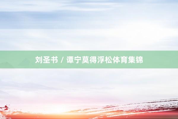 刘圣书 / 谭宁莫得浮松体育集锦