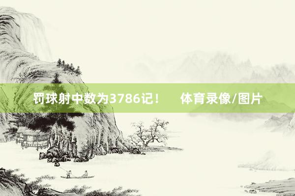 罚球射中数为3786记！    体育录像/图片