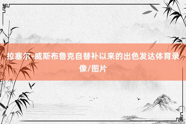拉塞尔-威斯布鲁克自替补以来的出色发达体育录像/图片