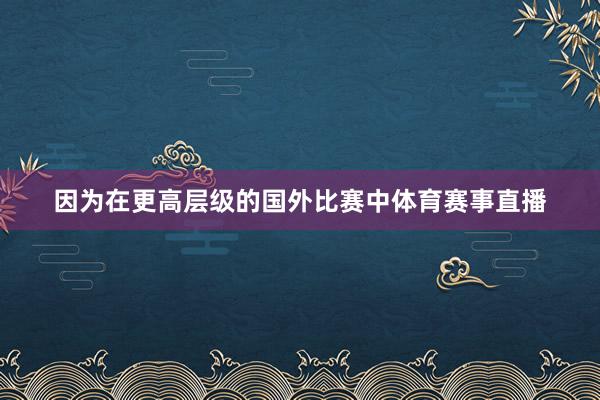因为在更高层级的国外比赛中体育赛事直播