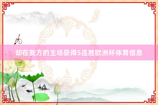 却在我方的主场获得5连胜欧洲杯体育信息