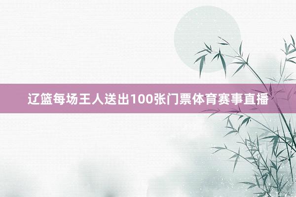 辽篮每场王人送出100张门票体育赛事直播