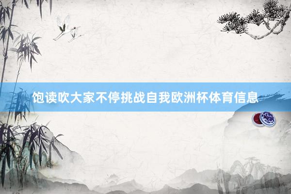 饱读吹大家不停挑战自我欧洲杯体育信息