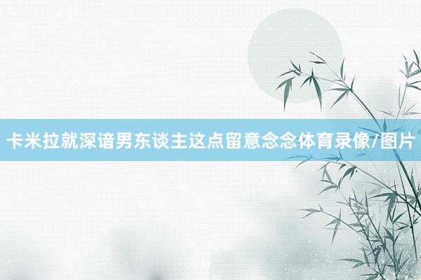 卡米拉就深谙男东谈主这点留意念念体育录像/图片