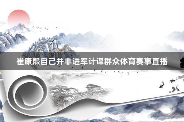 崔康熙自己并非进军计谋群众体育赛事直播