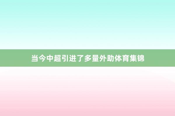当今中超引进了多量外助体育集锦