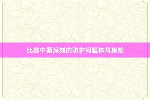 比赛中暴深刻的防护问题体育集锦