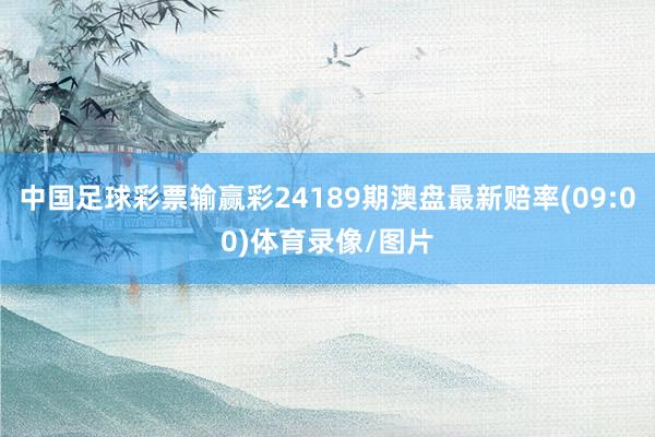 中国足球彩票输赢彩24189期澳盘最新赔率(09:00)体育录像/图片