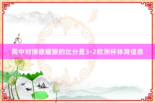 周中对博德耀眼的比分是3-2欧洲杯体育信息