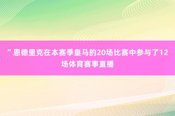 ”恩德里克在本赛季皇马的20场比赛中参与了12场体育赛事直播