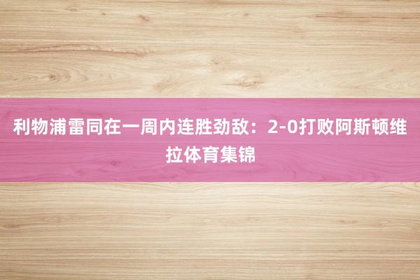 利物浦雷同在一周内连胜劲敌：2-0打败阿斯顿维拉体育集锦